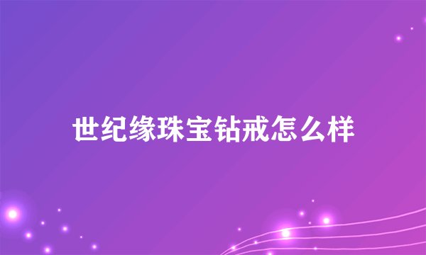 世纪缘珠宝钻戒怎么样