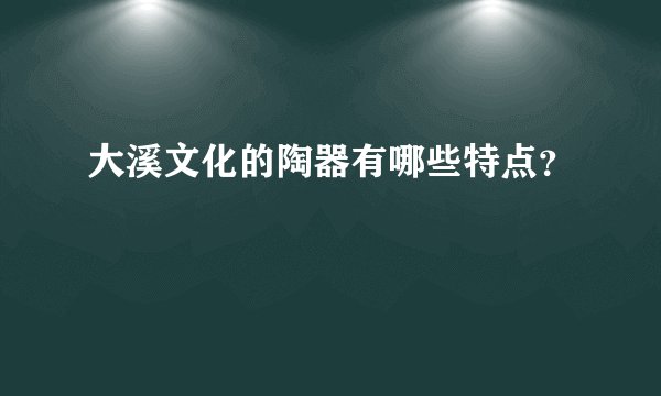 大溪文化的陶器有哪些特点？