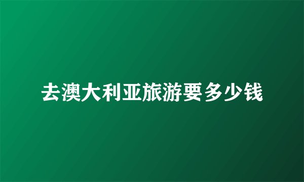 去澳大利亚旅游要多少钱