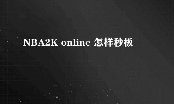NBA2K online 怎样秒板