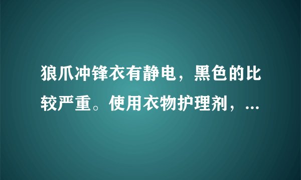 狼爪冲锋衣有静电,黑色的比较严重。使用衣物护理剂,柔顺剂可有效去除吗?是否对防雨层有伤害~PH值是多少