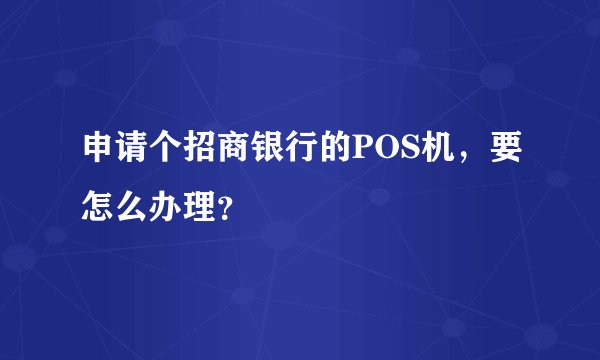 申请个招商银行的POS机，要怎么办理？
