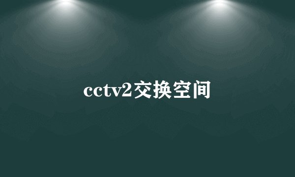 cctv2交换空间