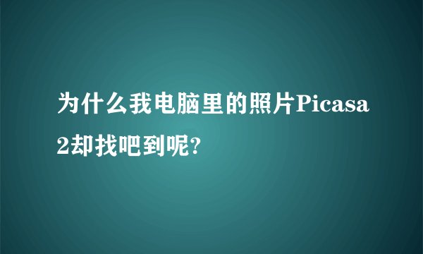 为什么我电脑里的照片Picasa2却找吧到呢?