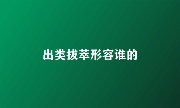 出类拔萃形容谁的