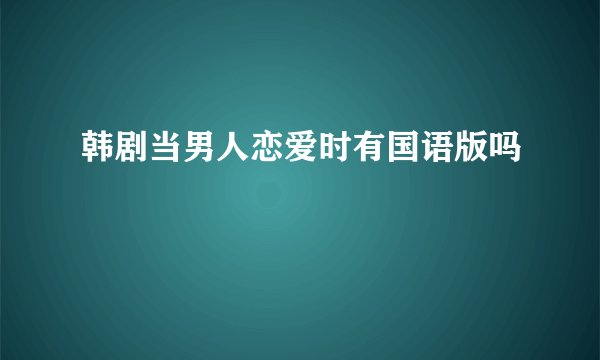韩剧当男人恋爱时有国语版吗