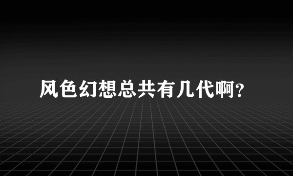风色幻想总共有几代啊？