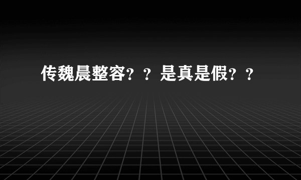 传魏晨整容？？是真是假？？