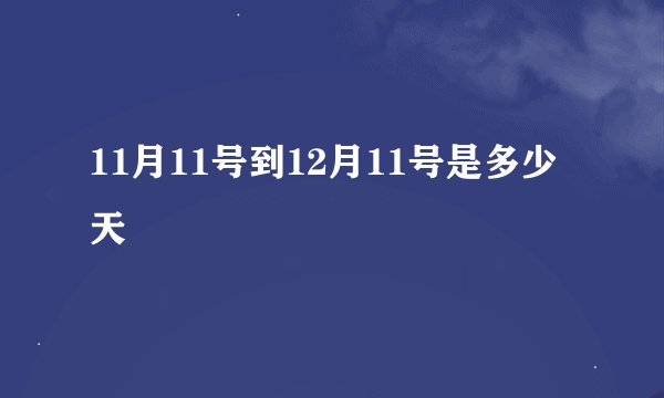 11月11号到12月11号是多少天