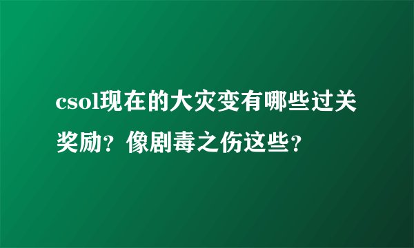 csol现在的大灾变有哪些过关奖励？像剧毒之伤这些？