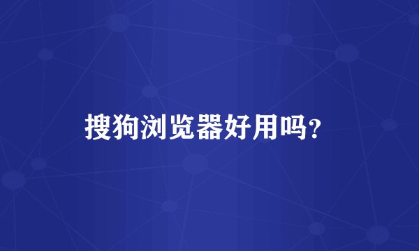 搜狗浏览器好用吗?