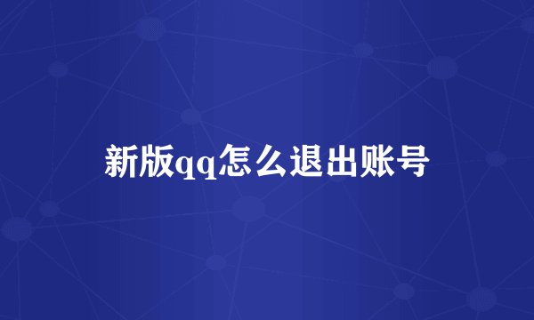 新版qq怎么退出账号