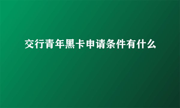 交行青年黑卡申请条件有什么