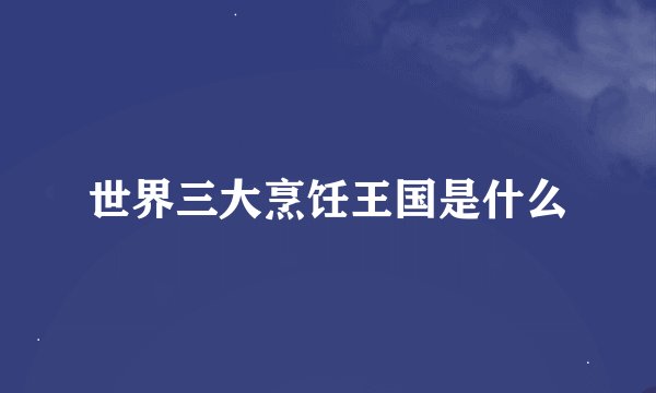 世界三大烹饪王国是什么