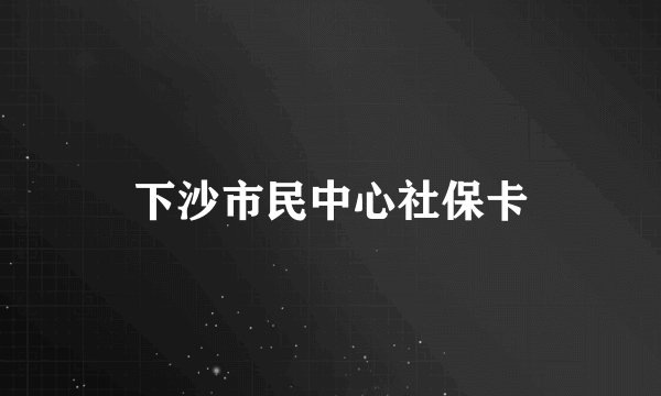 下沙市民中心社保卡