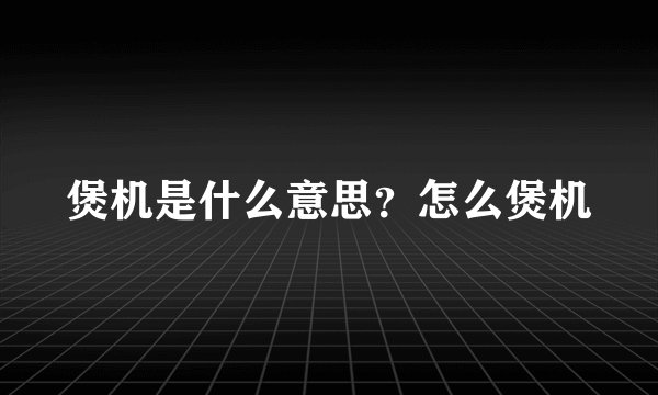 煲机是什么意思？怎么煲机