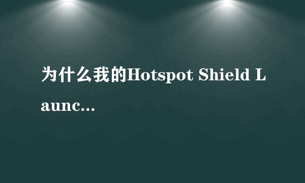 为什么我的Hotspot Shield Launch用不了？