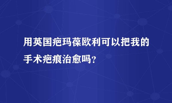 用英国疤玛葆欧利可以把我的手术疤痕治愈吗？