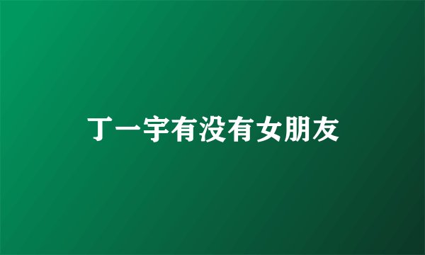 丁一宇有没有女朋友
