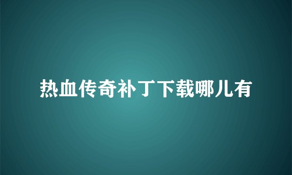 热血传奇补丁下载哪儿有