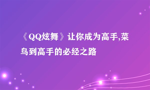 《QQ炫舞》让你成为高手,菜鸟到高手的必经之路