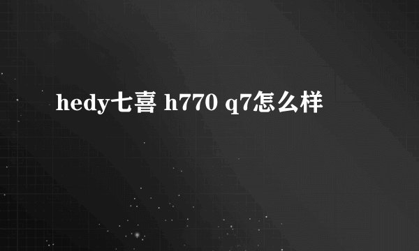 hedy七喜 h770 q7怎么样