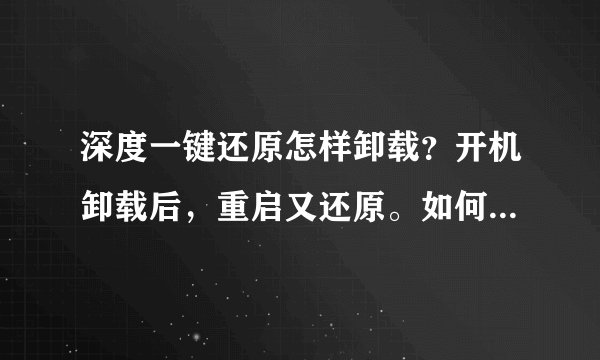 深度一键还原怎样卸载？开机卸载后，重启又还原。如何彻底去掉？