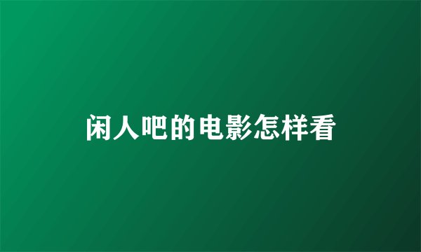 闲人吧的电影怎样看