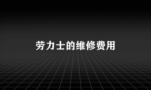 劳力士的维修费用