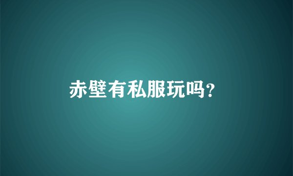 赤壁有私服玩吗？