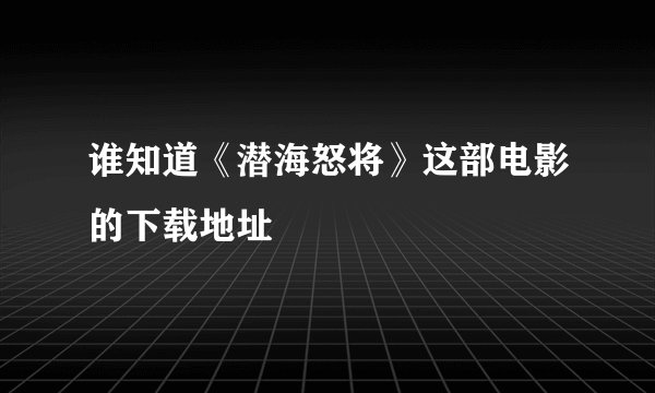 谁知道《潜海怒将》这部电影的下载地址