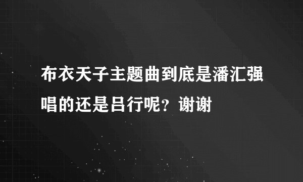 布衣天子主题曲到底是潘汇强唱的还是吕行呢?谢谢