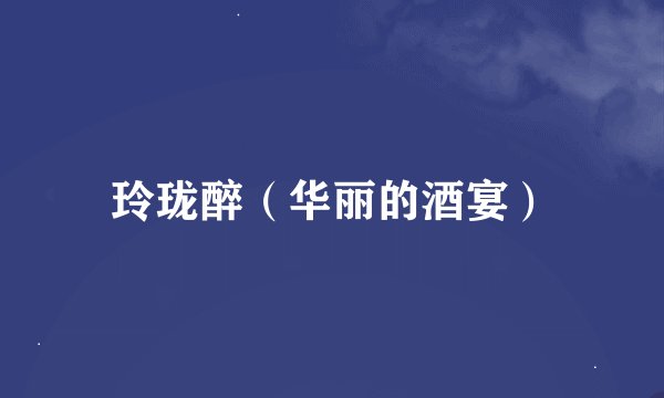 玲珑醉（华丽的酒宴）