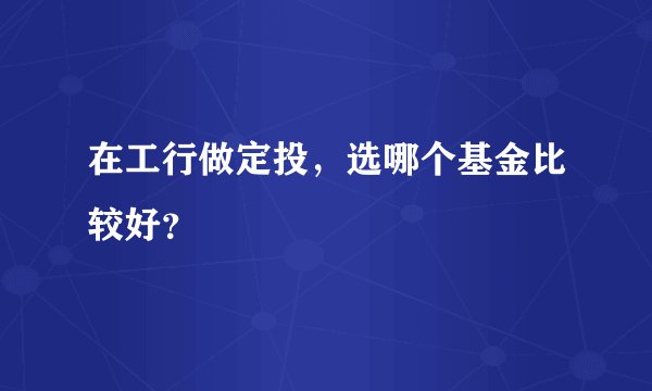 在工行做定投，选哪个基金比较好？