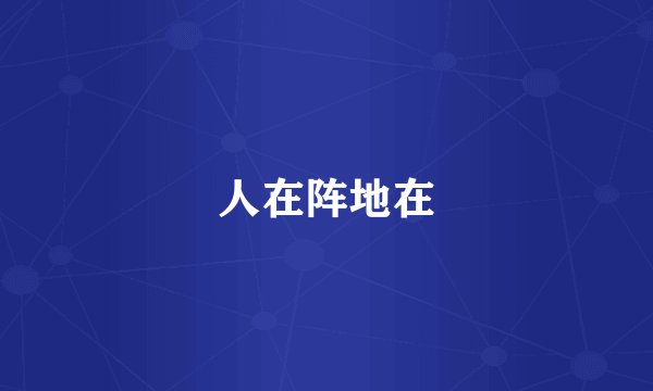 人在阵地在