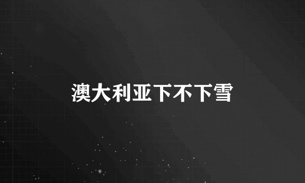 澳大利亚下不下雪