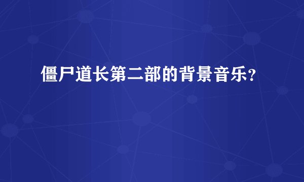僵尸道长第二部的背景音乐？
