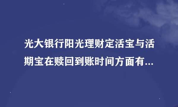光大银行阳光理财定活宝与活期宝在赎回到账时间方面有什么不同吗？
