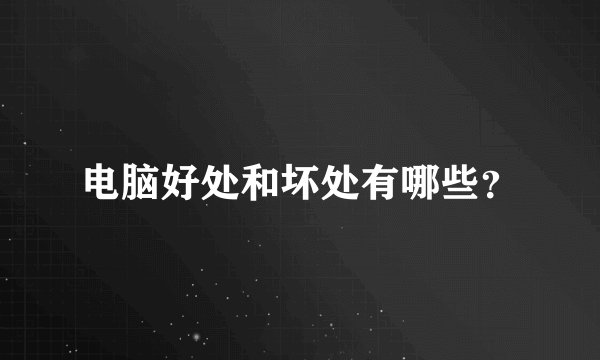 电脑好处和坏处有哪些？