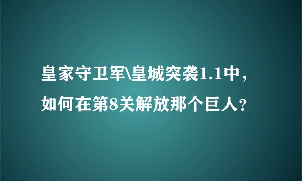 皇家守卫军\皇城突袭1.1中，如何在第8关解放那个巨人？