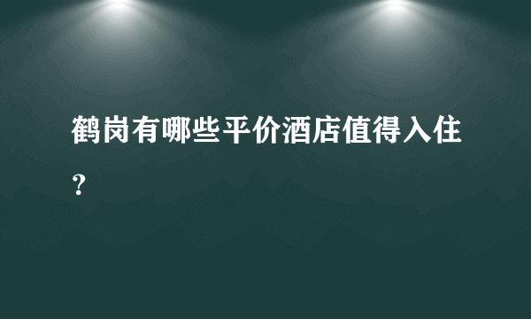 鹤岗有哪些平价酒店值得入住？