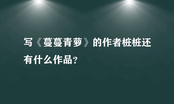 写《蔓蔓青萝》的作者桩桩还有什么作品？