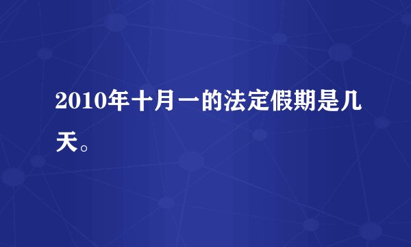 2010年十月一的法定假期是几天。