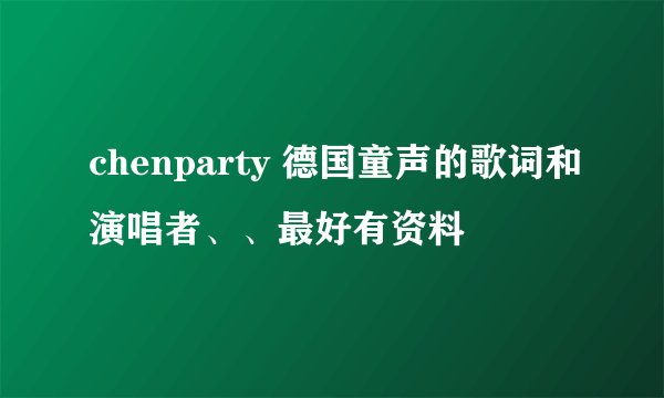 chenparty 德国童声的歌词和演唱者、、最好有资料