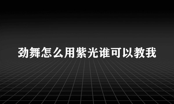 劲舞怎么用紫光谁可以教我