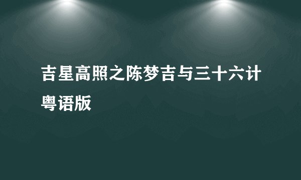 吉星高照之陈梦吉与三十六计粤语版