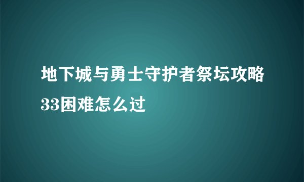 地下城与勇士守护者祭坛攻略33困难怎么过