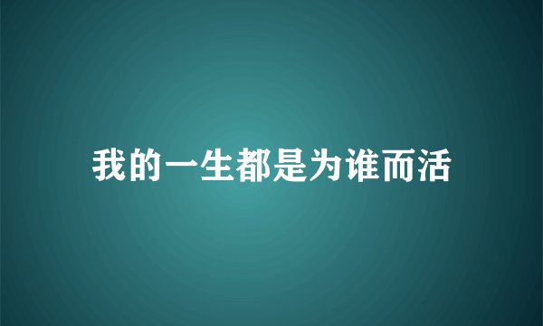 我的一生都是为谁而活