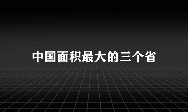 中国面积最大的三个省