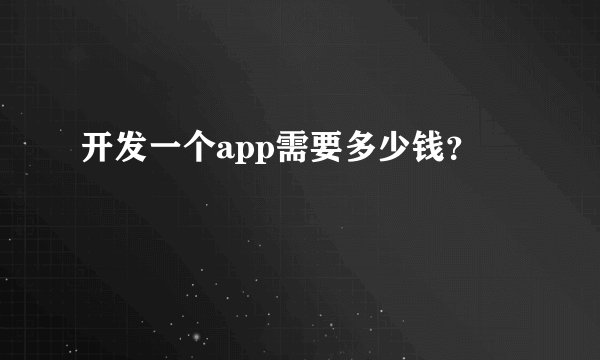 开发一个app需要多少钱？